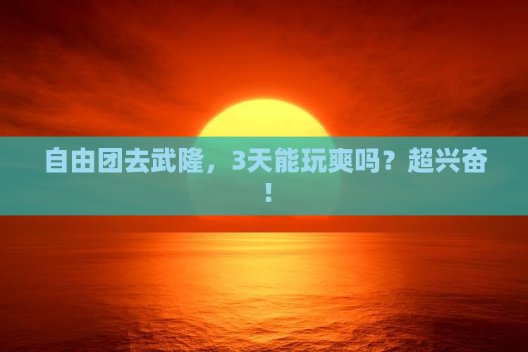 乌兰察布去重庆武隆自由团