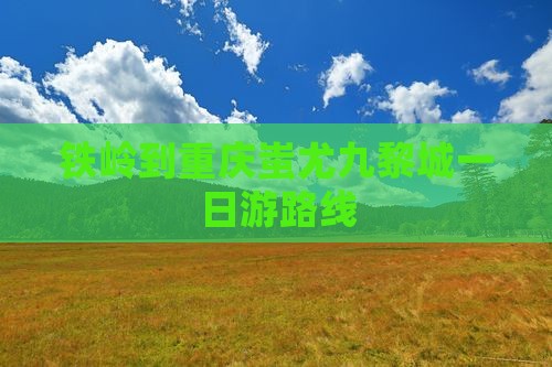 铁岭到重庆蚩尤九黎城一日