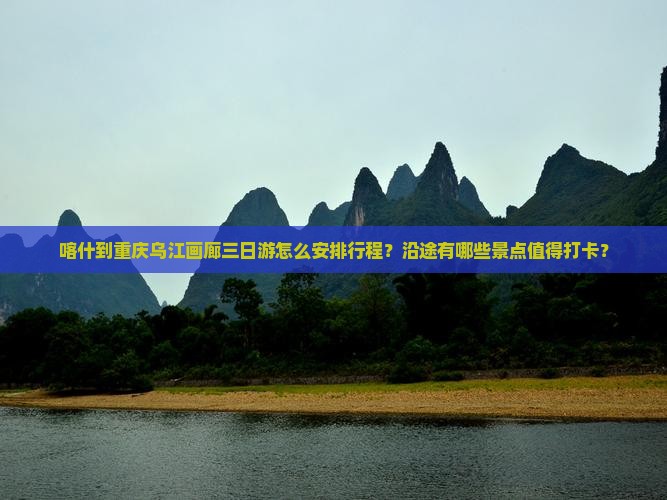 喀什到重庆乌江画廊三日游