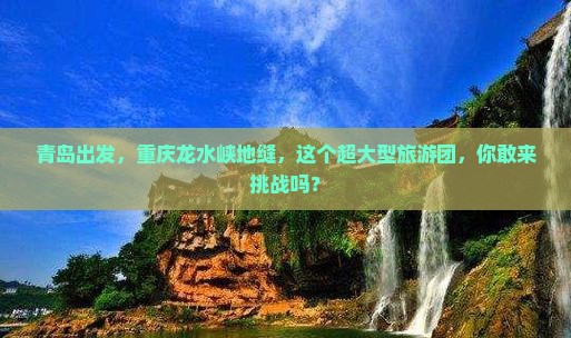 青岛去重庆龙水峡地缝大型旅游团