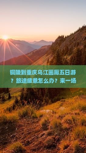 铜陵到重庆乌江画廊五日游