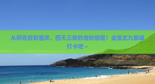 阿克苏到重庆蚩尤九黎城四日游