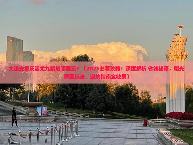 大理去重庆蚩尤九黎城哪里玩
