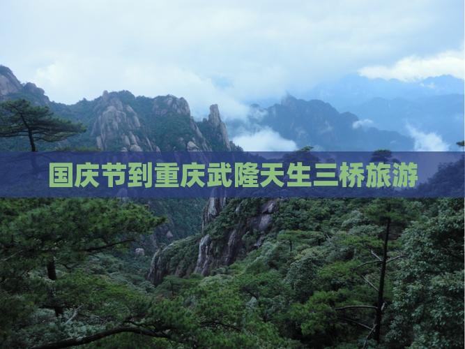 国庆节到重庆武隆天生三桥旅游 国庆节到重庆武隆天生三桥旅游