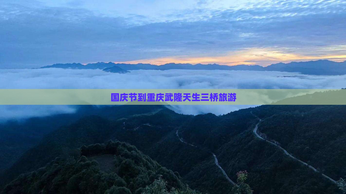 国庆节到重庆武隆天生三桥旅游 国庆节到重庆武隆天生三桥旅游