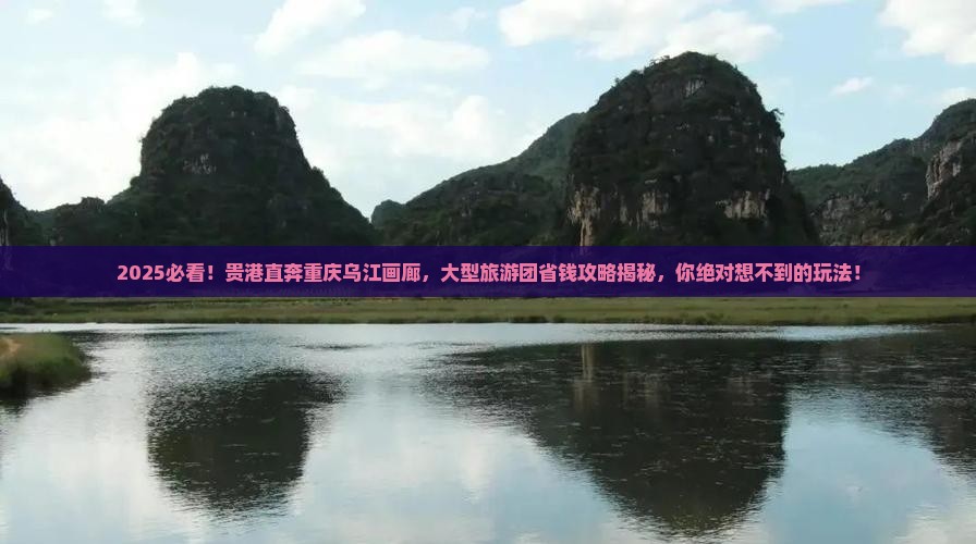 贵港到重庆乌江画廊大型旅游团