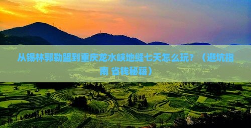锡林郭勒盟到重庆龙水峡地缝七日游