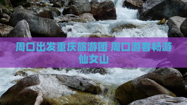 周口去重庆仙女山大型旅游团
