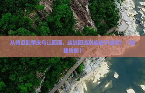 普洱去重庆乌江画廊团体旅游