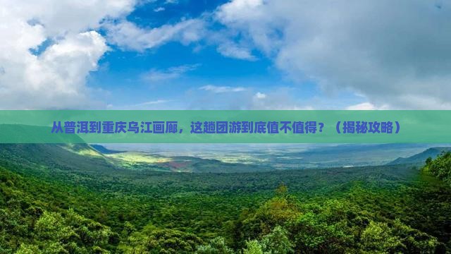 普洱去重庆乌江画廊团体旅游