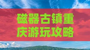 春天到重庆磁器口攻略