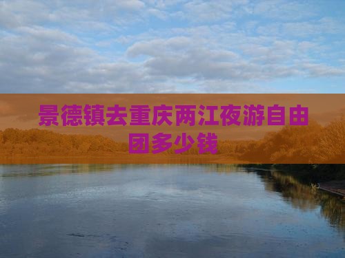 景德镇去重庆两江夜游自由团