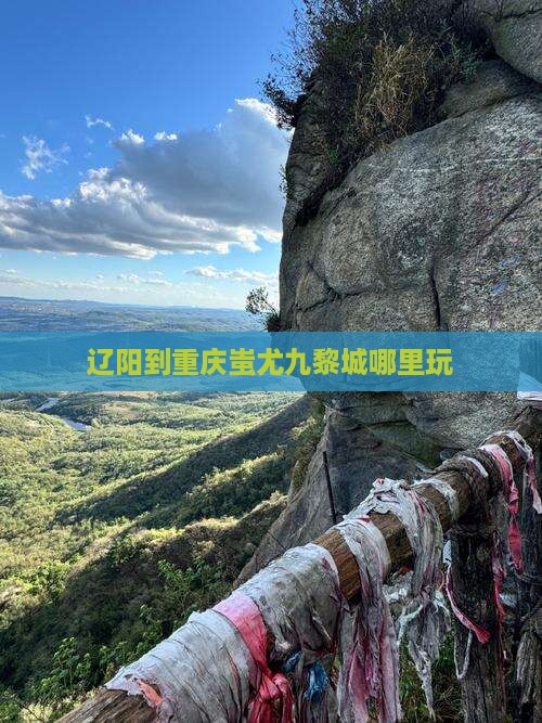 辽阳到重庆蚩尤九黎城哪里玩 辽阳到重庆蚩尤九黎城哪里玩