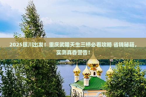 银川去重庆武隆天生三桥景点