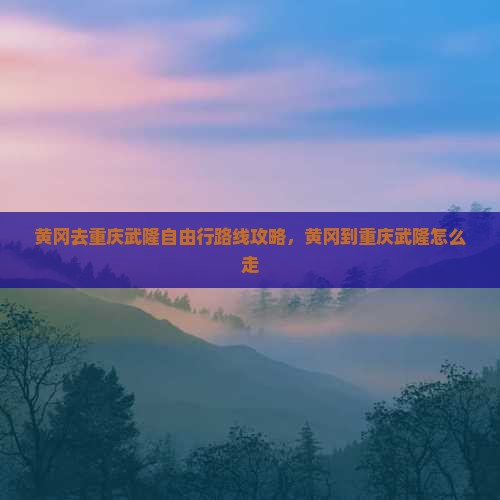 黄冈去重庆武隆自由行