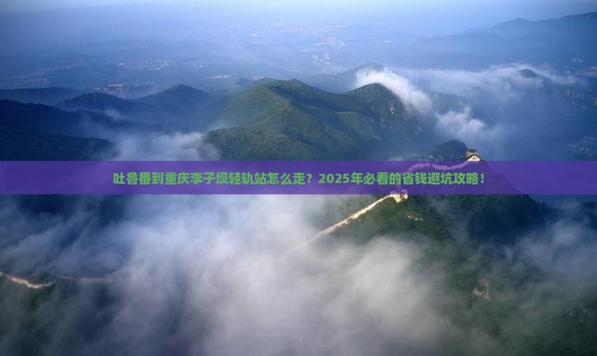 吐鲁番到重庆李子坝轻轨站必去地
