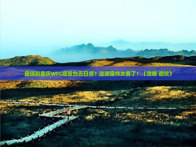 盘锦到重庆wfc观景台五日游
