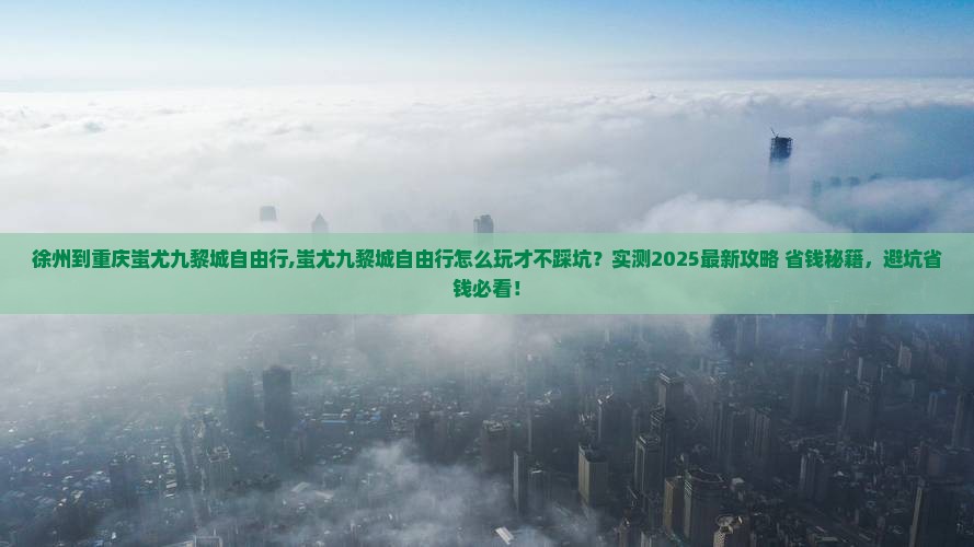 徐州到重庆蚩尤九黎城自由行