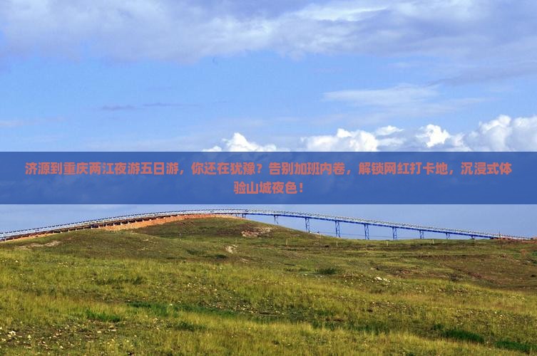 济源到重庆两江夜游五日游
