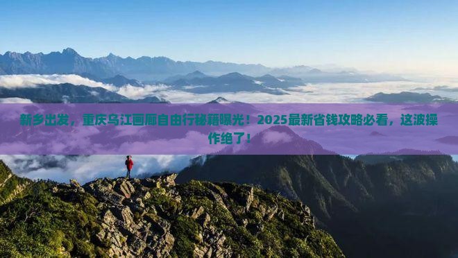 新乡到重庆乌江画廊自由团