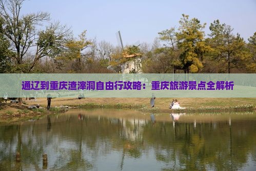 通辽市到重庆渣滓洞自由行