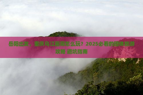 岳阳到重庆乌江画廊团体旅游