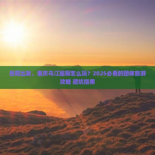 岳阳到重庆乌江画廊团体旅游