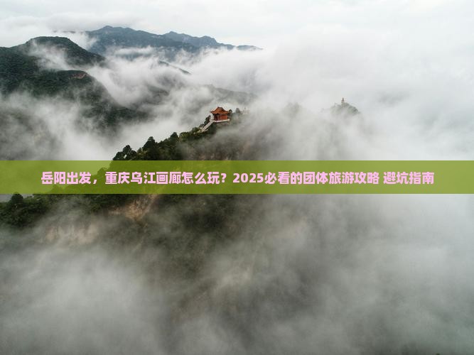 岳阳到重庆乌江画廊团体旅游