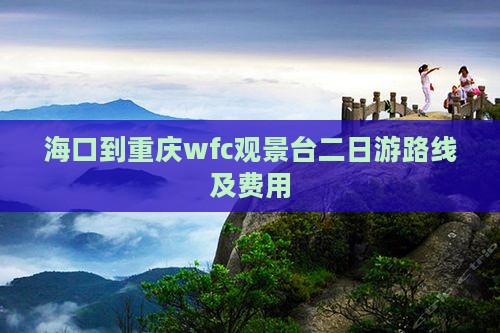 海口到重庆wfc观景台二日游