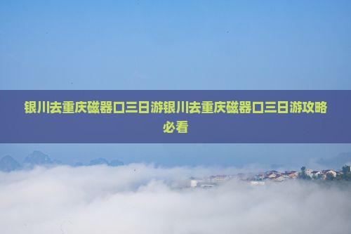 银川去重庆磁器口三日游 银川去重庆磁器口三日游