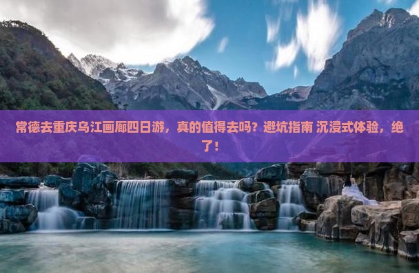 常德去重庆乌江画廊四日游