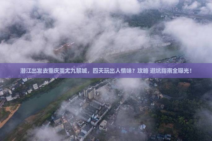 潜江去重庆蚩尤九黎城四日游