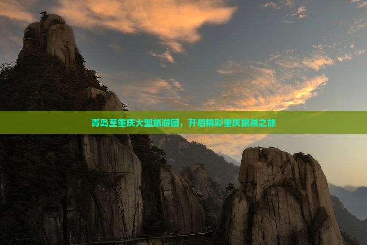 青岛至重庆大型旅游团，开启精彩重庆旅游之旅