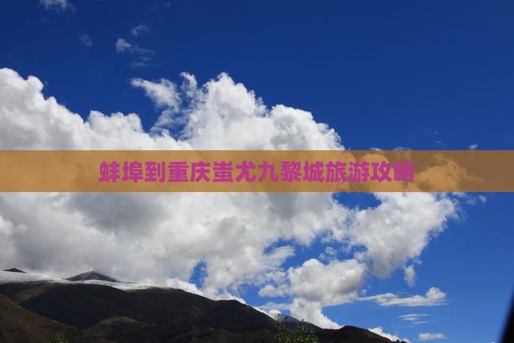 蚌埠到重庆蚩尤九黎城旅游攻略