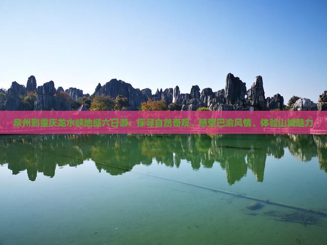 泉州到重庆龙水峡地缝六日游：探寻自然奇观、感受巴渝风情、体验山城魅力