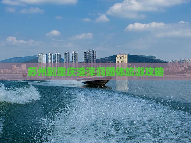 苏州到重庆渣滓洞团体旅游攻略