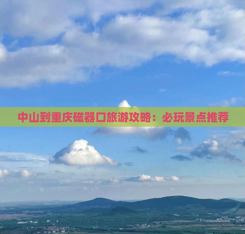 中山到重庆磁器口旅游攻略：必玩景点推荐