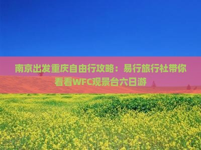 南京出发重庆自由行攻略:易行旅行社带你看看WFC观景台六日游 南京出发重庆自由行攻略:易行旅行社带你看看WFC观景台六日游