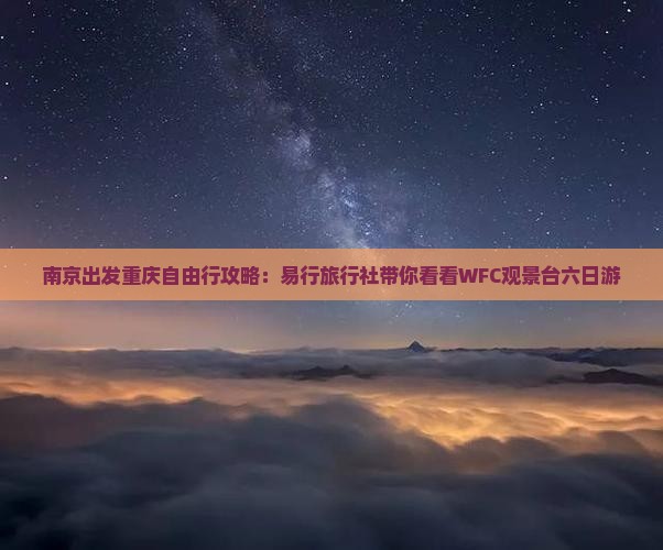 南京出发重庆自由行攻略:易行旅行社带你看看WFC观景台六日游 南京出发重庆自由行攻略:易行旅行社带你看看WFC观景台六日游