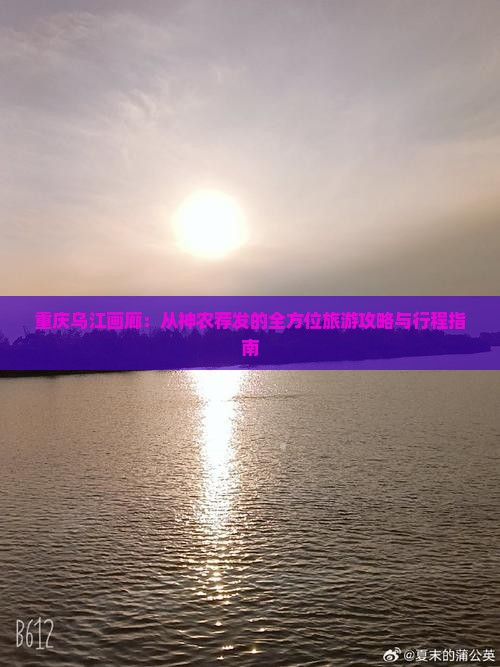 重庆乌江画廊：从神农荐发的全方位旅游攻略与行程指南