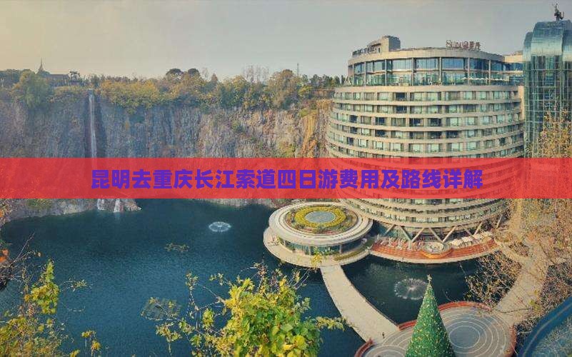 昆明去重庆长江索道四日游费用及路线详解