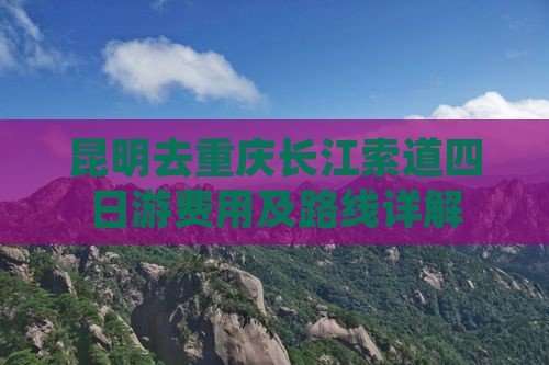 昆明去重庆长江索道四日游费用及路线详解