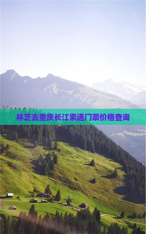 林芝去重庆长江索道门票价格查询