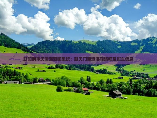 朝阳到重庆渣滓洞哪里玩：朝天门至渣滓洞路程及班车信息