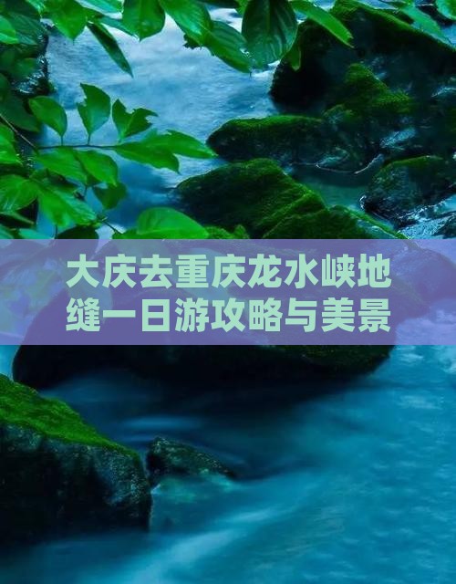 大庆去重庆龙水峡地缝一日游攻略与美景探秘