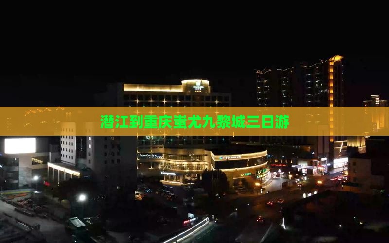 潜江到重庆蚩尤九黎城三日游