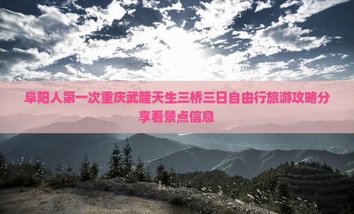 阜阳人第一次重庆武隆天生三桥三日自由行旅游攻略分享看景点信息