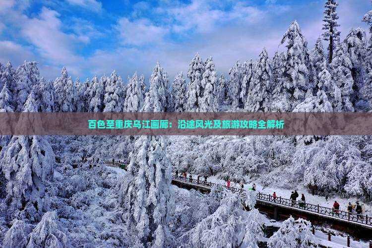 百色至重庆乌江画廊：沿途风光及旅游攻略全解析