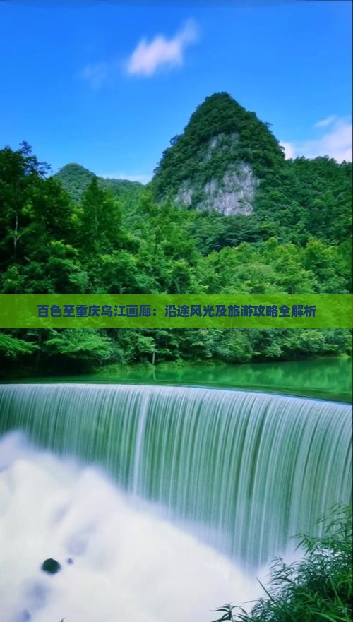 百色至重庆乌江画廊：沿途风光及旅游攻略全解析