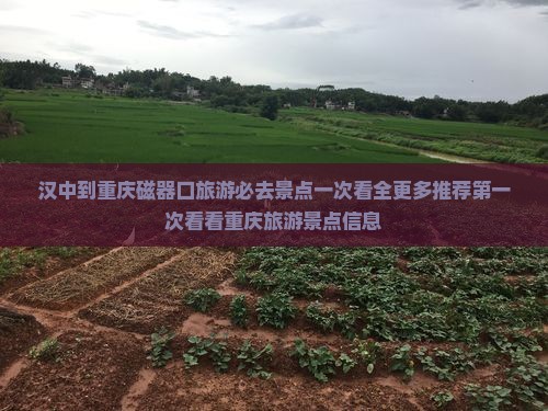 汉中到重庆磁器口旅游必去景点一次看全更多推荐第一次看看重庆旅游景点信息